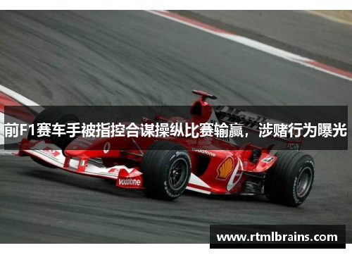 前F1赛车手被指控合谋操纵比赛输赢，涉赌行为曝光
