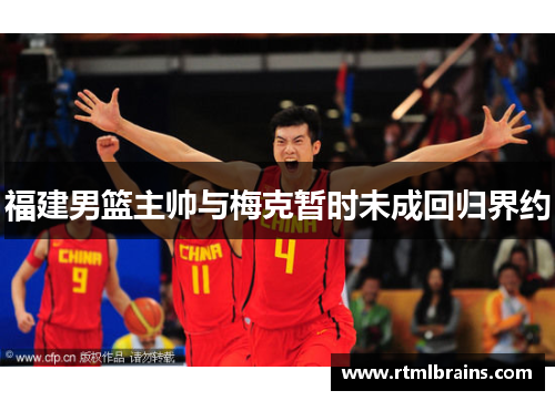 福建男篮主帅与梅克暂时未成回归界约