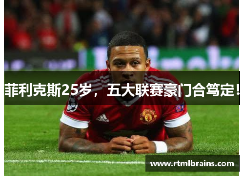 菲利克斯25岁，五大联赛豪门合笃定！