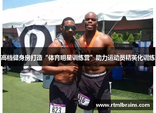 高档健身房打造“体育明星训练营”助力运动员精英化训练