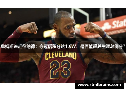 詹姆斯追赶伦纳德：夺冠后积分达1.6W，是否能超越生涯总得分？