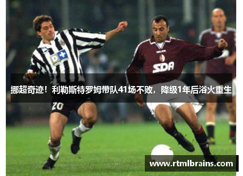 挪超奇迹！利勒斯特罗姆带队41场不败，降级1年后浴火重生